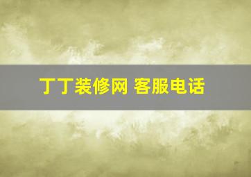 丁丁装修网 客服电话